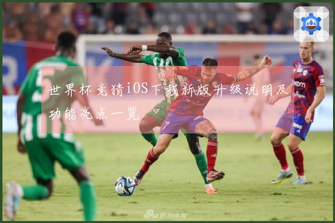 世界杯竞猜iOS下载新版升级说明及功能亮点一览