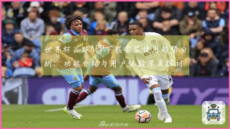 世界杯买球APP下载安装使用趋势分析：功能介绍与用户体验深度探讨